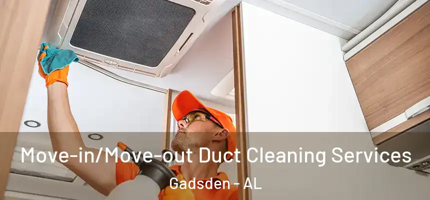 Move-in/Move-out Duct Cleaning Services Gadsden - AL