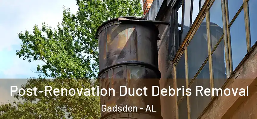 Post-Renovation Duct Debris Removal Gadsden - AL