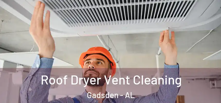 Roof Dryer Vent Cleaning Gadsden - AL